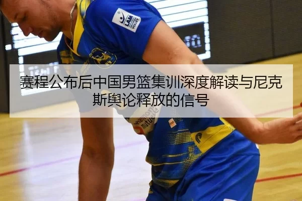 赛程公布后中国男篮集训深度解读与尼克斯舆论释放的信号